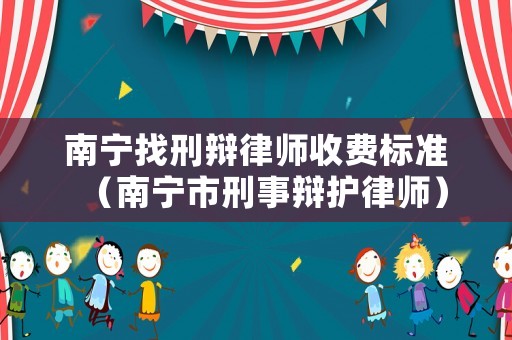 南寧找刑辯律師收費(fèi)標(biāo)準(zhǔn)（南寧市刑事辯護(hù)律師）