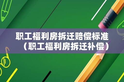職工福利房拆遷賠償標準（職工福利房拆遷補償）