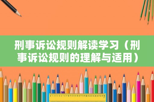 刑事訴訟規(guī)則解讀學(xué)習(xí)（刑事訴訟規(guī)則的理解與適用）