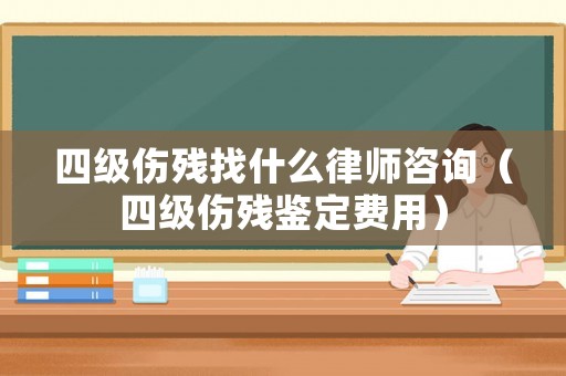 四級(jí)傷殘找什么律師咨詢（四級(jí)傷殘鑒定費(fèi)用）