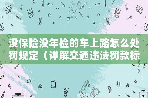 沒保險沒年檢的車上路怎么處罰規(guī)定（詳解交通違法罰款標準）