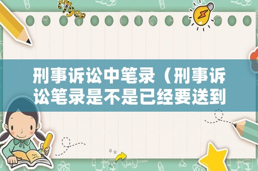 刑事訴訟中筆錄（刑事訴訟筆錄是不是已經(jīng)要送到法院了）
