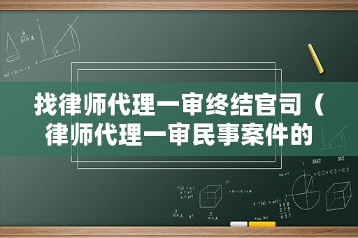 找律師代理一審終結(jié)官司（律師代理一審民事案件的工作步驟）