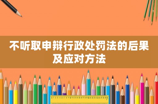 不聽取申辯行政處罰法的后果及應(yīng)對方法
