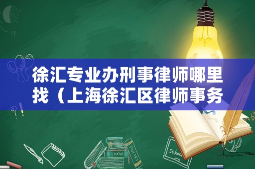 徐匯專業(yè)辦刑事律師哪里找（上海徐匯區(qū)律師事務(wù)所免費(fèi)咨詢）