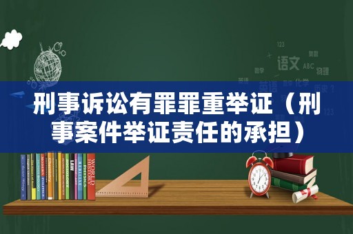 刑事訴訟有罪罪重舉證（刑事案件舉證責(zé)任的承擔）