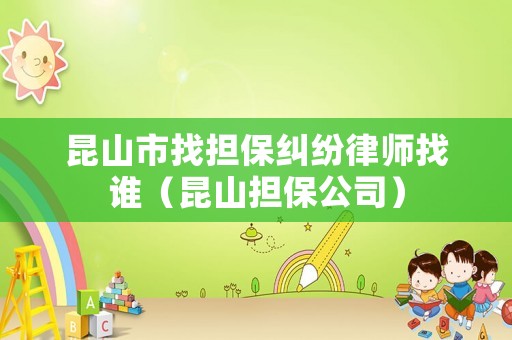 昆山市找擔保糾紛律師找誰（昆山擔保公司）
