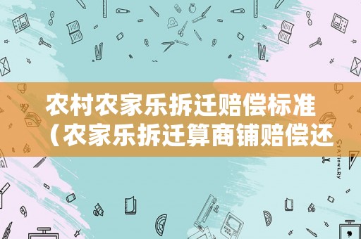 農(nóng)村農(nóng)家樂拆遷賠償標(biāo)準(zhǔn)（農(nóng)家樂拆遷算商鋪賠償還是算住房賠償）