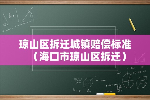 瓊山區(qū)拆遷城鎮(zhèn)賠償標(biāo)準(zhǔn)（海口市瓊山區(qū)拆遷）