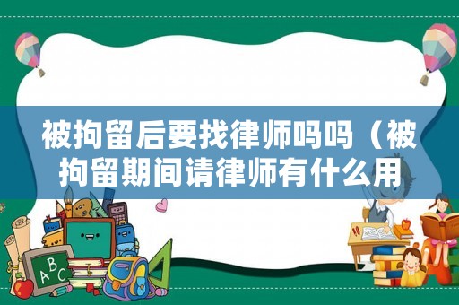 被拘留后要找律師嗎嗎（被拘留期間請律師有什么用?）