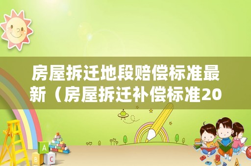 房屋拆遷地段賠償標(biāo)準(zhǔn)最新（房屋拆遷補償標(biāo)準(zhǔn)2020補償）