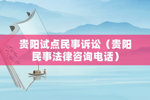 貴陽(yáng)試點(diǎn)民事訴訟（貴陽(yáng)民事法律咨詢(xún)電話(huà)）