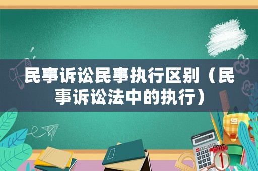 民事訴訟民事執(zhí)行區(qū)別（民事訴訟法中的執(zhí)行）