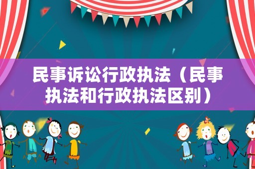 民事訴訟行政執(zhí)法（民事執(zhí)法和行政執(zhí)法區(qū)別）