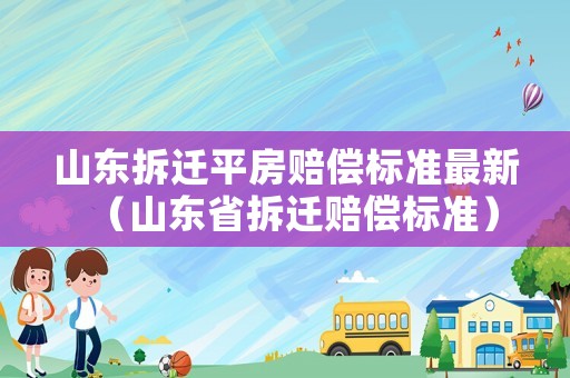 山東拆遷平房賠償標(biāo)準(zhǔn)最新（山東省拆遷賠償標(biāo)準(zhǔn)）