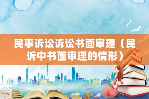 民事訴訟訴訟書(shū)面審理（民訴中書(shū)面審理的情形）