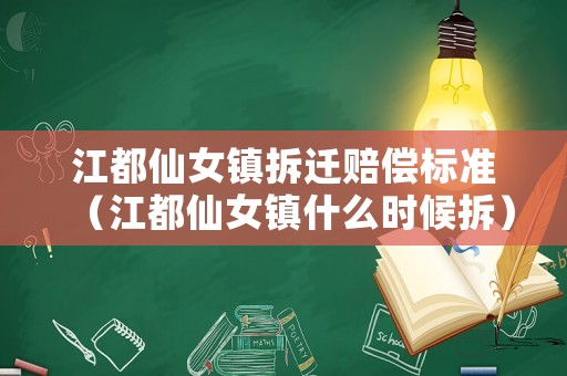 江都仙女鎮(zhèn)拆遷賠償標(biāo)準(zhǔn)（江都仙女鎮(zhèn)什么時候拆）