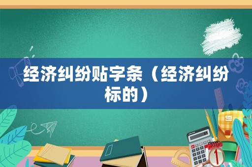經(jīng)濟(jì)糾紛貼字條（經(jīng)濟(jì)糾紛標(biāo)的）