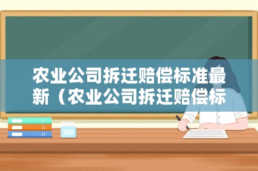 農(nóng)業(yè)公司拆遷賠償標(biāo)準(zhǔn)最新（農(nóng)業(yè)公司拆遷賠償標(biāo)準(zhǔn)最新規(guī)定）