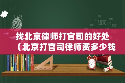 找北京律師打官司的好處（北京打官司律師費(fèi)多少錢）