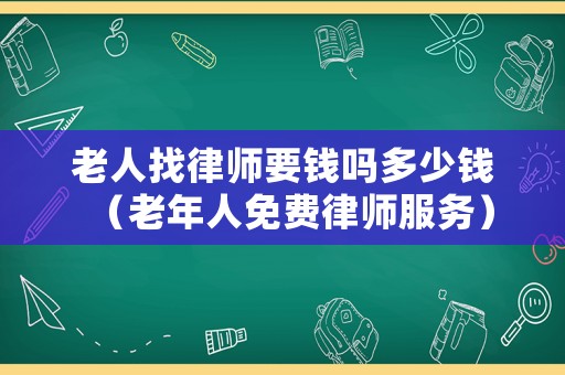 老人找律師要錢嗎多少錢（老年人免費律師服務）