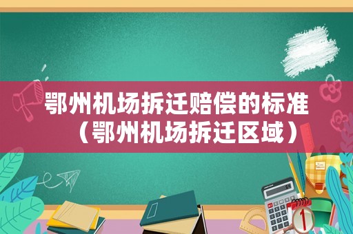 鄂州機(jī)場拆遷賠償?shù)臉?biāo)準(zhǔn)（鄂州機(jī)場拆遷區(qū)域）