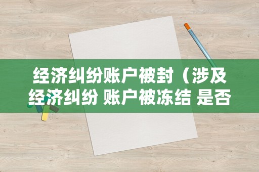 經(jīng)濟(jì)糾紛賬戶被封（涉及經(jīng)濟(jì)糾紛 賬戶被凍結(jié) 是否可以開發(fā)票）