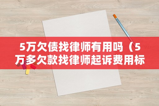 5萬欠債找律師有用嗎（5萬多欠款找律師起訴費用標準）