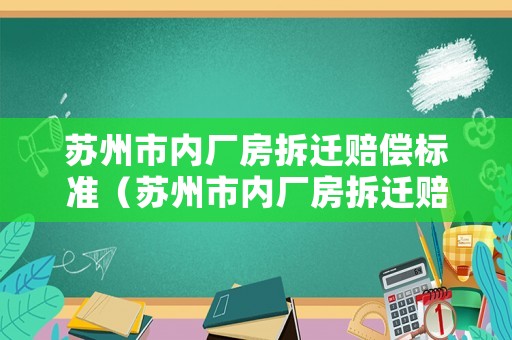 蘇州市內(nèi)廠房拆遷賠償標(biāo)準(zhǔn)（蘇州市內(nèi)廠房拆遷賠償標(biāo)準(zhǔn)文件）