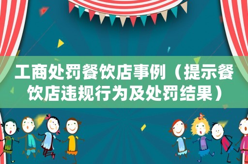 工商處罰餐飲店事例（提示餐飲店違規(guī)行為及處罰結(jié)果）