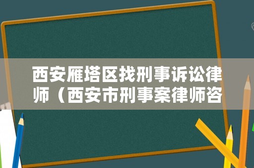 西安雁塔區(qū)找刑事訴訟律師（西安市刑事案律師咨詢）
