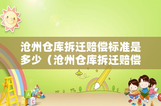 滄州倉庫拆遷賠償標(biāo)準(zhǔn)是多少（滄州倉庫拆遷賠償標(biāo)準(zhǔn)是多少錢）
