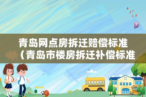 青島網(wǎng)點房拆遷賠償標準（青島市樓房拆遷補償標準）