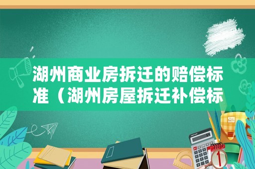 湖州商業(yè)房拆遷的賠償標準（湖州房屋拆遷補償標準）