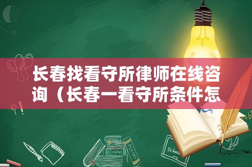 長春找看守所律師在線咨詢（長春一看守所條件怎樣）