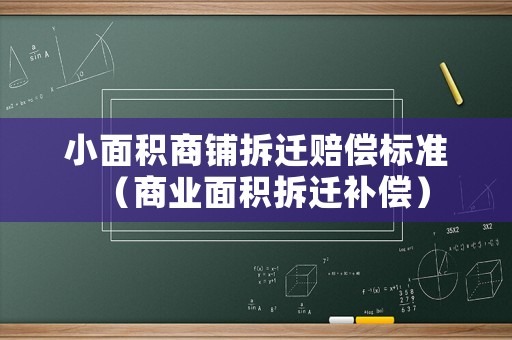 小面積商鋪拆遷賠償標(biāo)準(zhǔn)（商業(yè)面積拆遷補(bǔ)償）