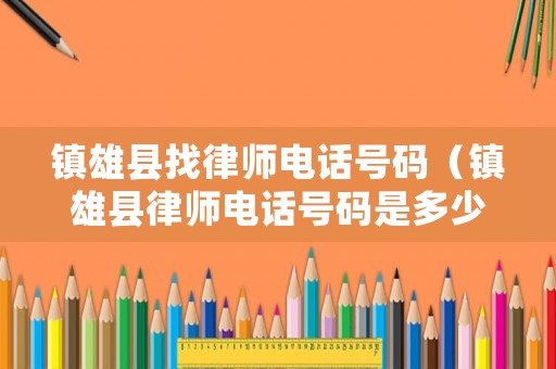 鎮(zhèn)雄縣找律師電話號碼（鎮(zhèn)雄縣律師電話號碼是多少）