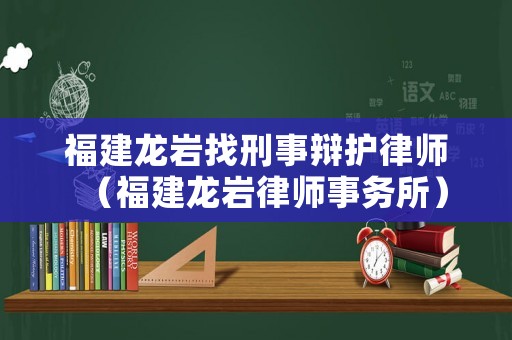 福建龍巖找刑事辯護(hù)律師（福建龍巖律師事務(wù)所）