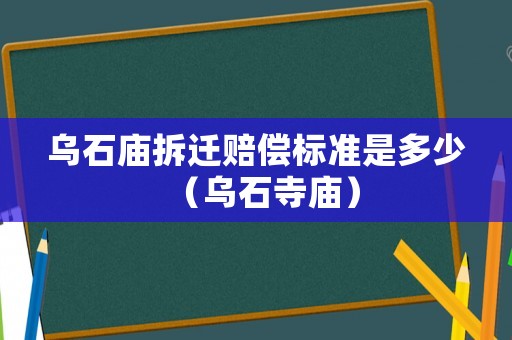 烏石廟拆遷賠償標(biāo)準(zhǔn)是多少（烏石寺廟）