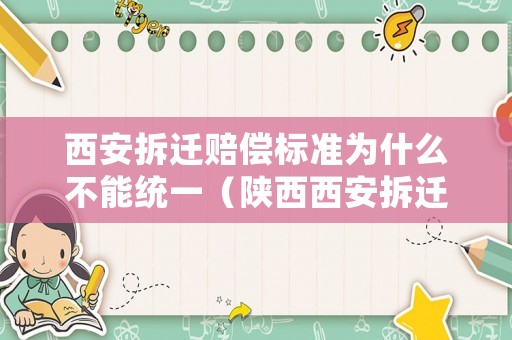 西安拆遷賠償標(biāo)準(zhǔn)為什么不能統(tǒng)一（陜西西安拆遷賠付標(biāo)準(zhǔn)）