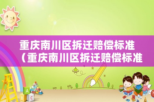 重慶南川區(qū)拆遷賠償標準（重慶南川區(qū)拆遷賠償標準表）