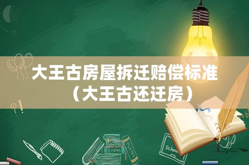 大王古房屋拆遷賠償標(biāo)準(zhǔn)（大王古還遷房）