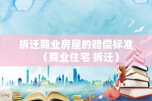 拆遷商業(yè)房屋的賠償標(biāo)準(zhǔn)（商業(yè)住宅 拆遷）