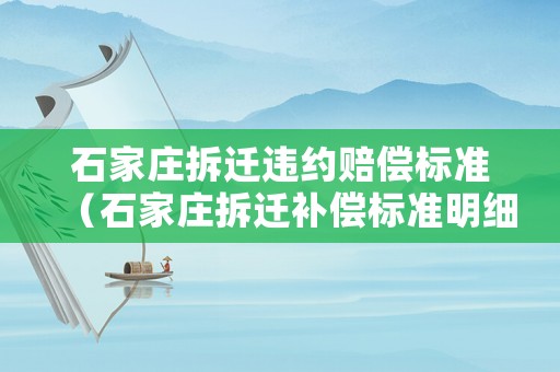石家莊拆遷違約賠償標(biāo)準(zhǔn)（石家莊拆遷補(bǔ)償標(biāo)準(zhǔn)明細(xì)2021）