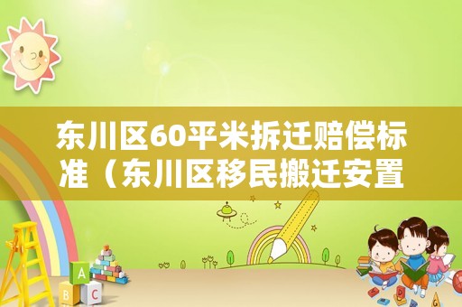 東川區(qū)60平米拆遷賠償標(biāo)準(zhǔn)（東川區(qū)移民搬遷安置點(diǎn)）