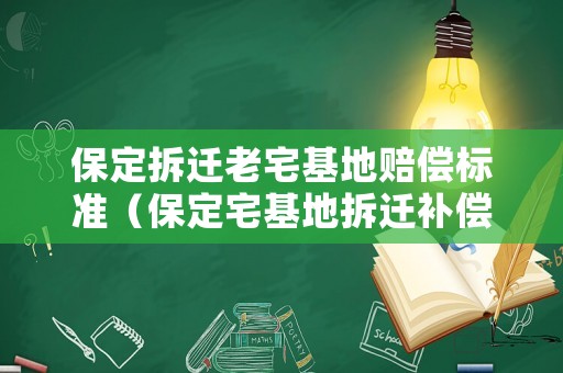 保定拆遷老宅基地賠償標準（保定宅基地拆遷補償）