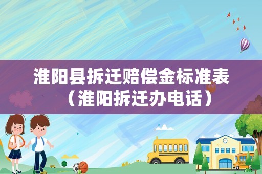 淮陽(yáng)縣拆遷賠償金標(biāo)準(zhǔn)表（淮陽(yáng)拆遷辦電話）