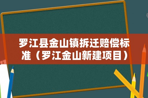 羅江縣金山鎮(zhèn)拆遷賠償標(biāo)準(zhǔn)（羅江金山新建項(xiàng)目）