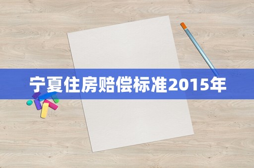 寧夏住房賠償標(biāo)準(zhǔn)2015年