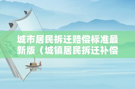 城市居民拆遷賠償標(biāo)準(zhǔn)最新版（城鎮(zhèn)居民拆遷補(bǔ)償標(biāo)準(zhǔn)）
